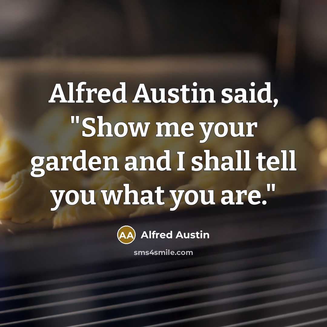 “Alfred Austin said, "Show me your garden and I shall tell you what you are."” quote by Alfred Austin