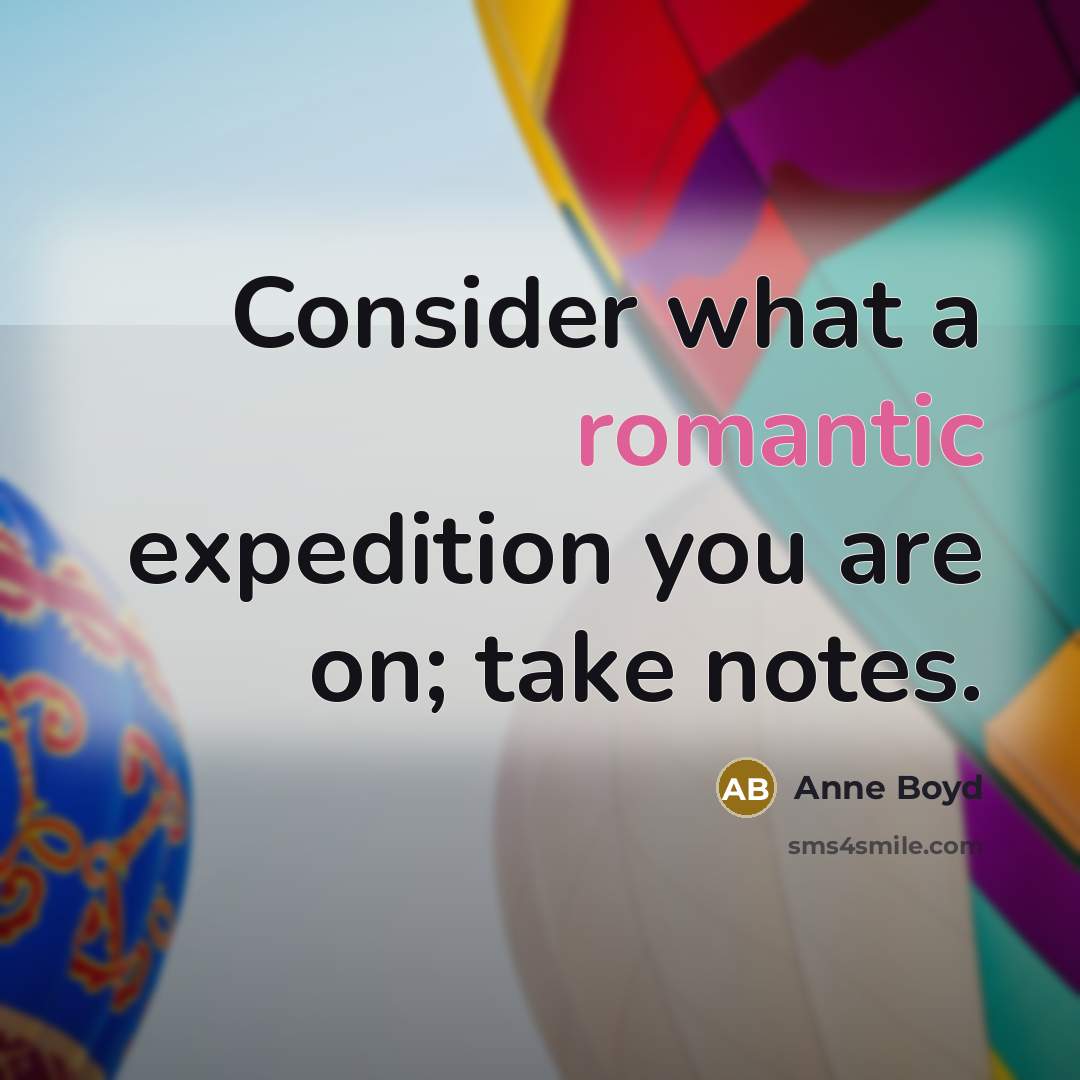 “Consider what a romantic expedition you are on; take notes.…” quote by Anne Boyd