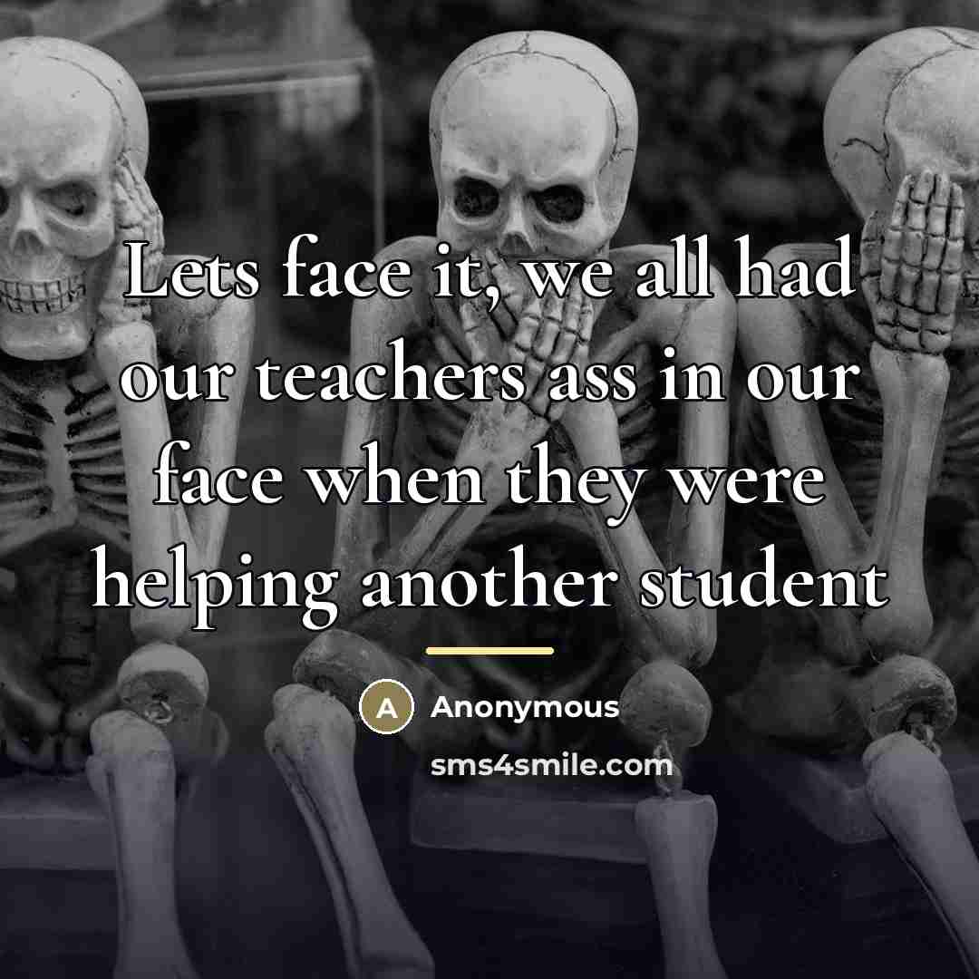 “Lets face it, we all had our teachers ass in…” quote by Anonymous