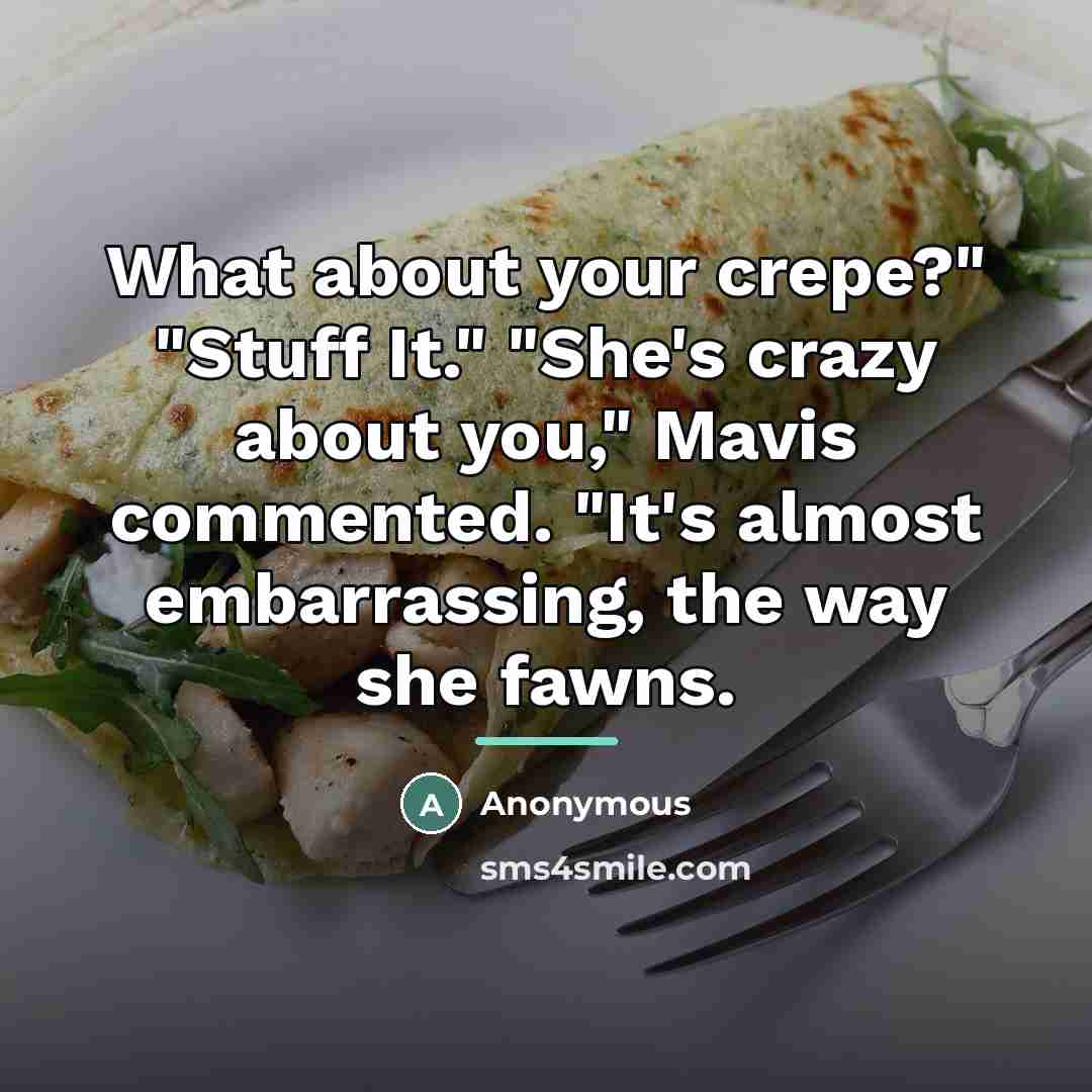 “What about your crepe?" "Stuff It." "She's crazy about you,"…” quote by Anonymous