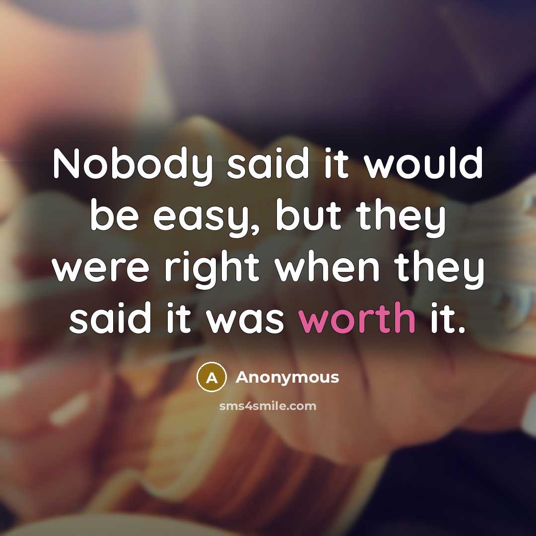“Nobody said it would be easy, but they were right when they said it was worth it.” quote by Anonymous