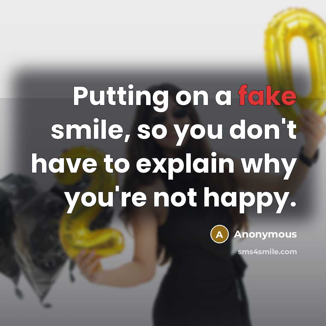 “Putting on a fake smile, so you don't have to explain why you're not happy.” quote by Anonymous
