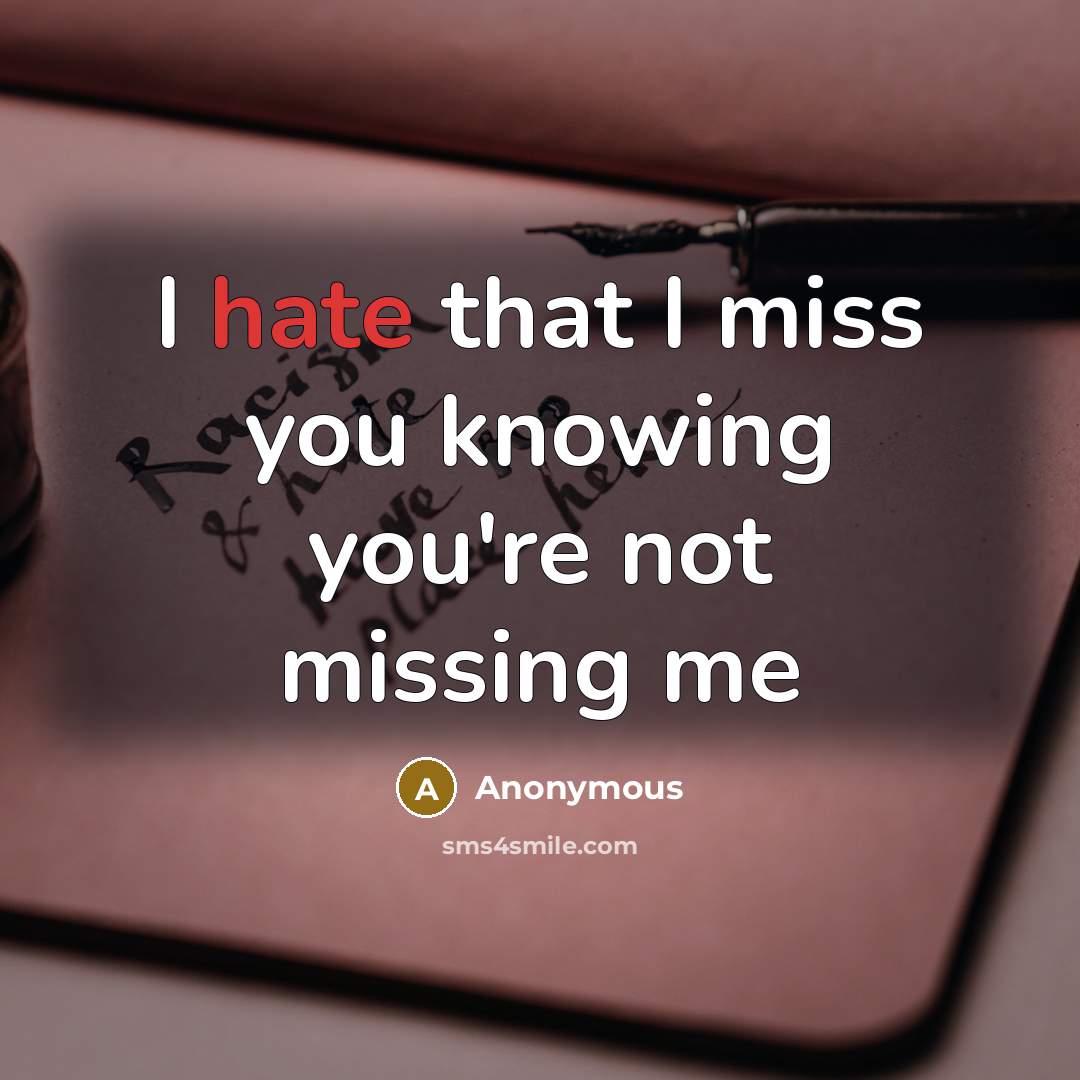 “I hate that I miss you knowing you're not missing…” quote by Anonymous