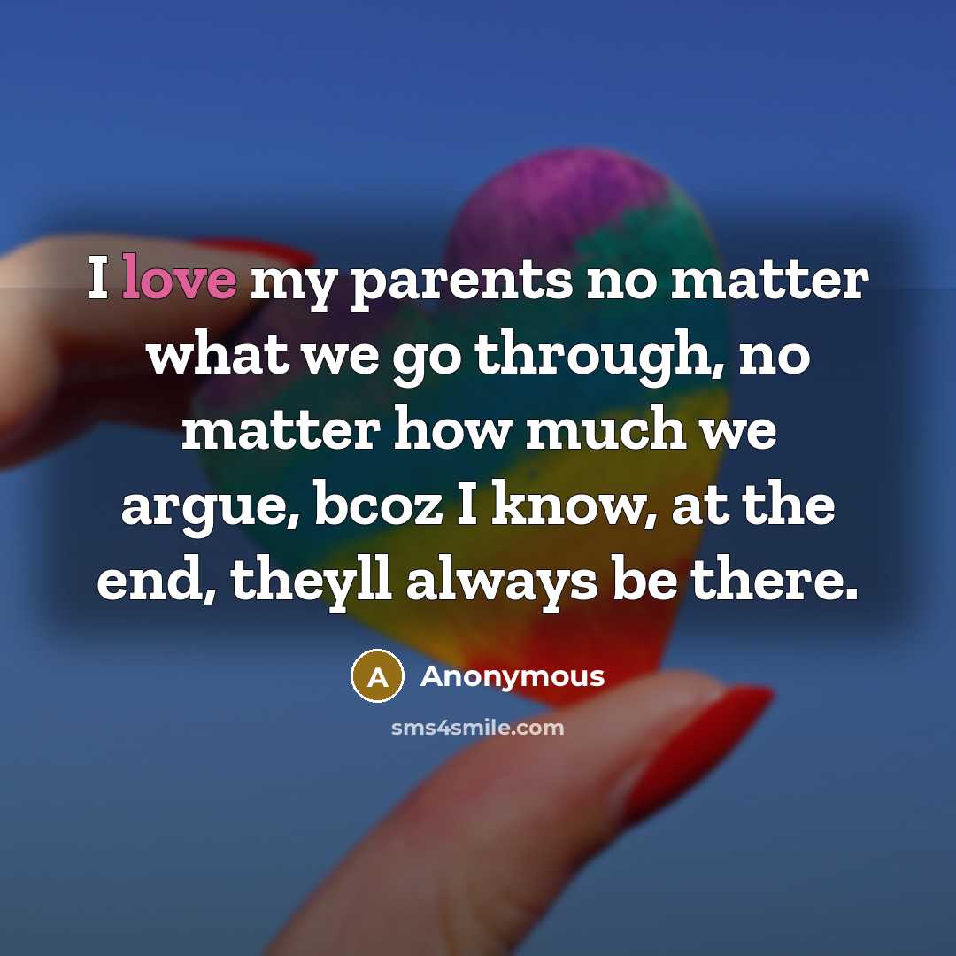 “I love my parents no matter what we go through, no matter how much we argue, bcoz I know, at the end, theyll always be there.” quote by Anonymous