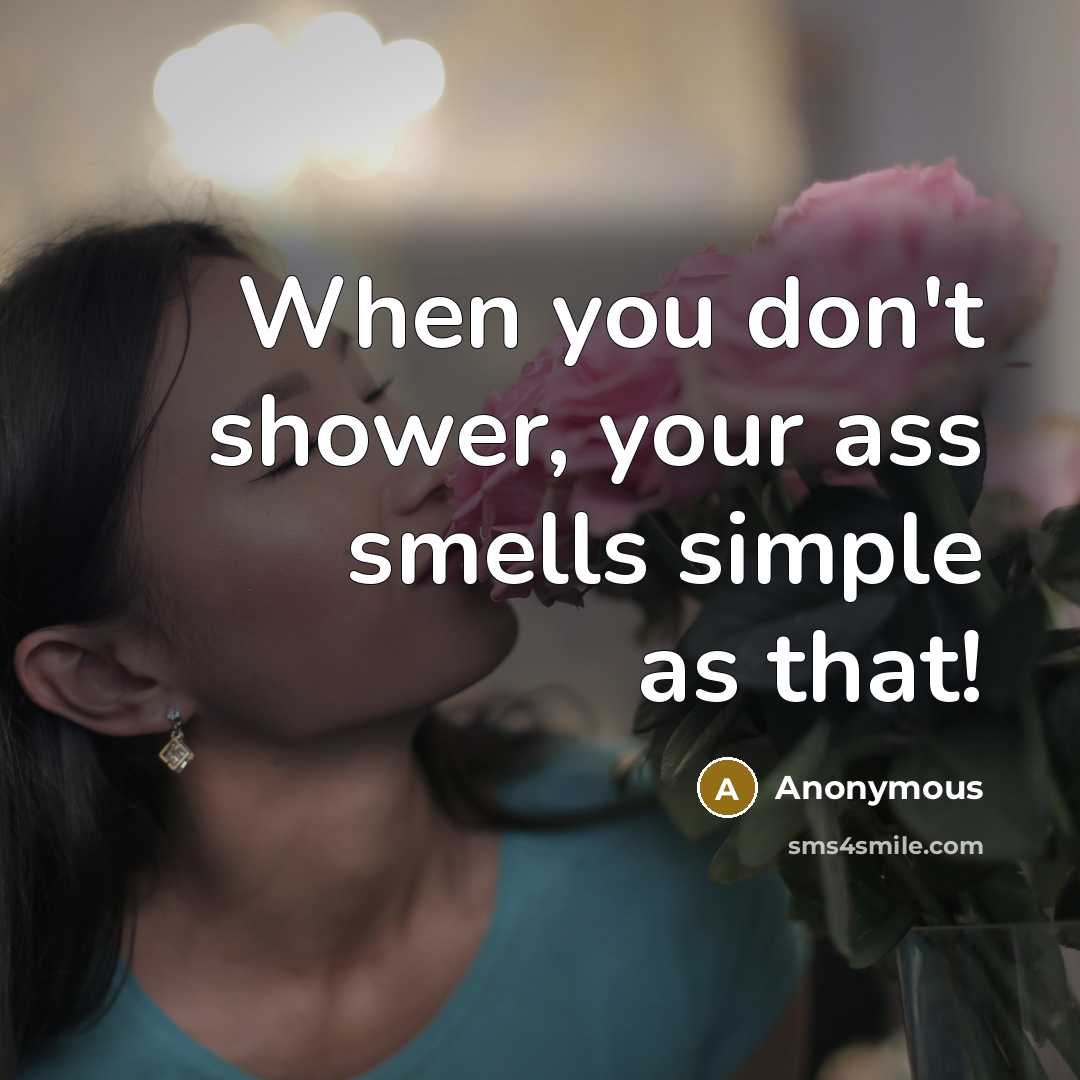 “When you don't shower, your ass smells simple as that!…” quote by Anonymous