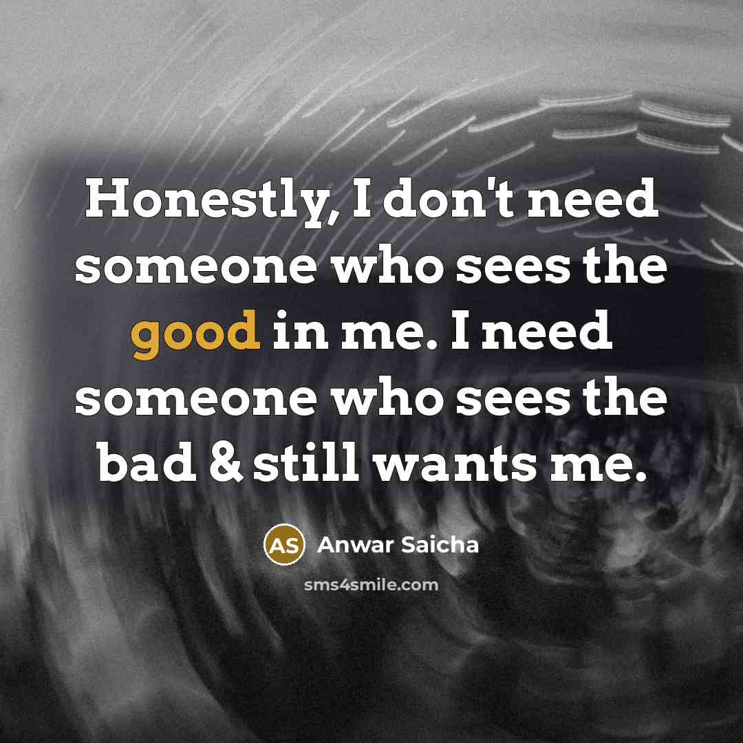 “Honestly, I don't need someone who sees the good in…” quote by Anwar Saicha
