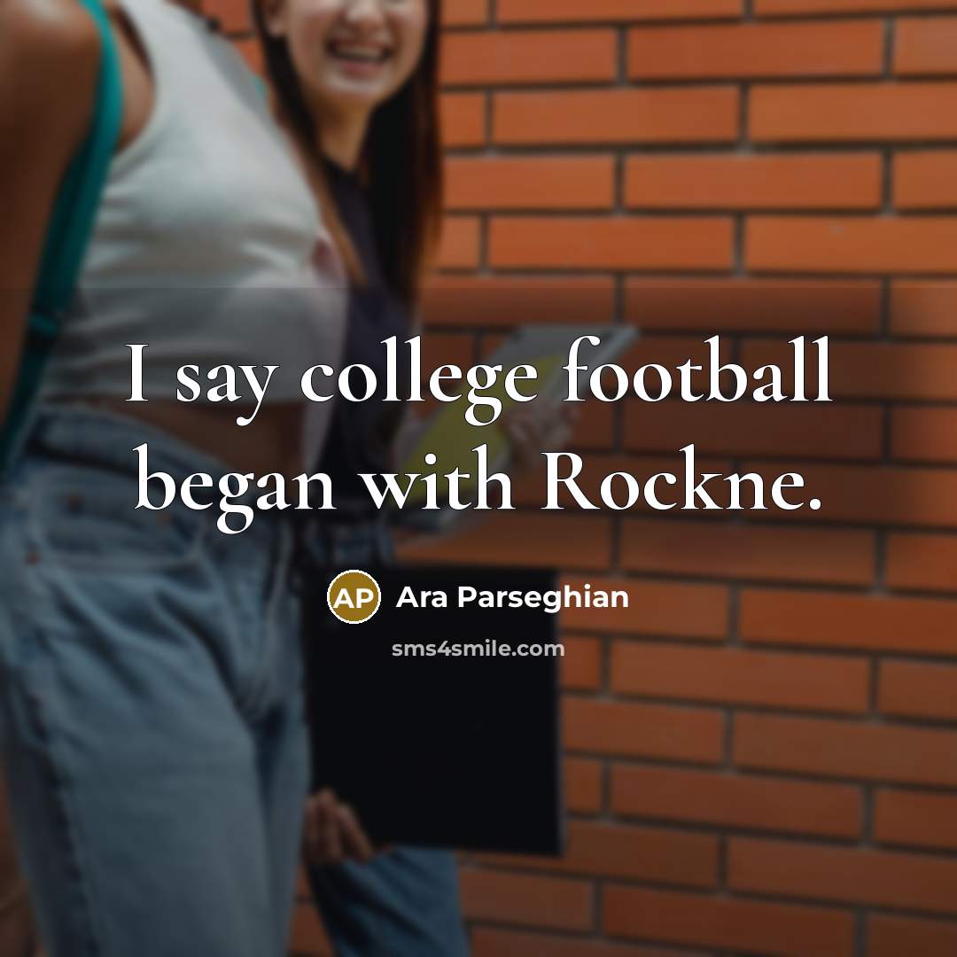 “I say college football began with Rockne.…” quote by Ara Parseghian