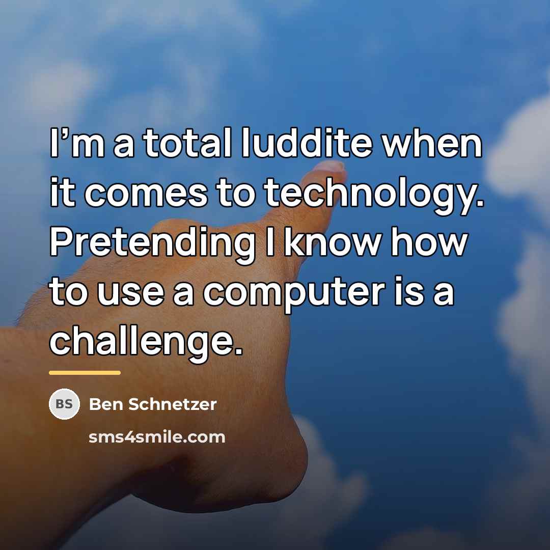 “I'm a total luddite when it comes to technology. Pretending…” quote by Ben Schnetzer