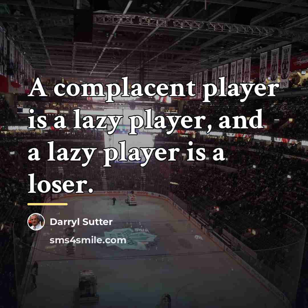 “A complacent player is a lazy player, and a lazy…” quote by Darryl Sutter