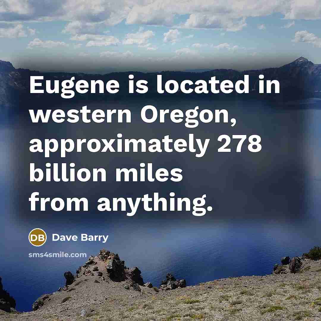 “Eugene is located in western Oregon, approximately 278 billion miles…” quote by Dave Barry