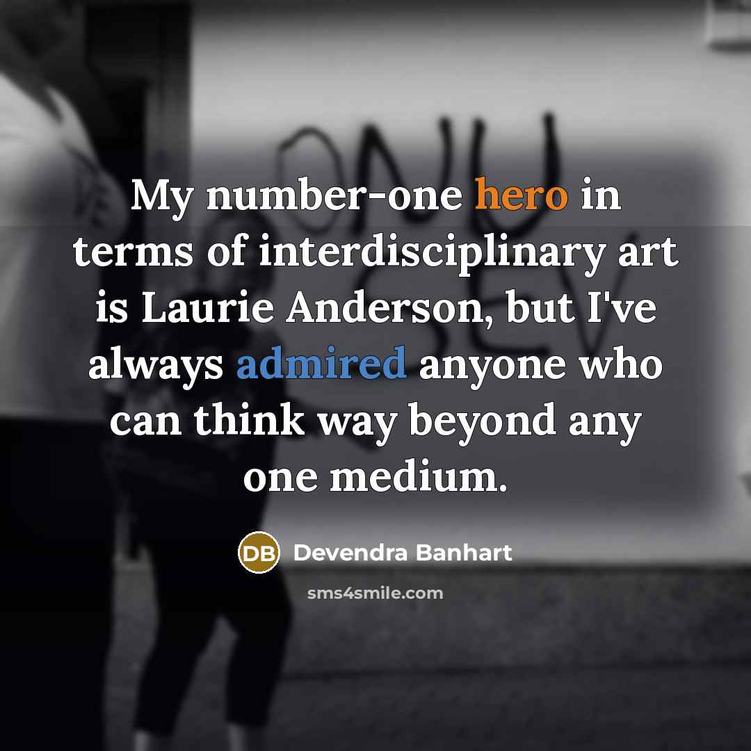 “My number-one hero in terms of interdisciplinary art is Laurie Anderson, but I've always admired anyone who can think way beyond any one medium.” quote by Devendra Banhart