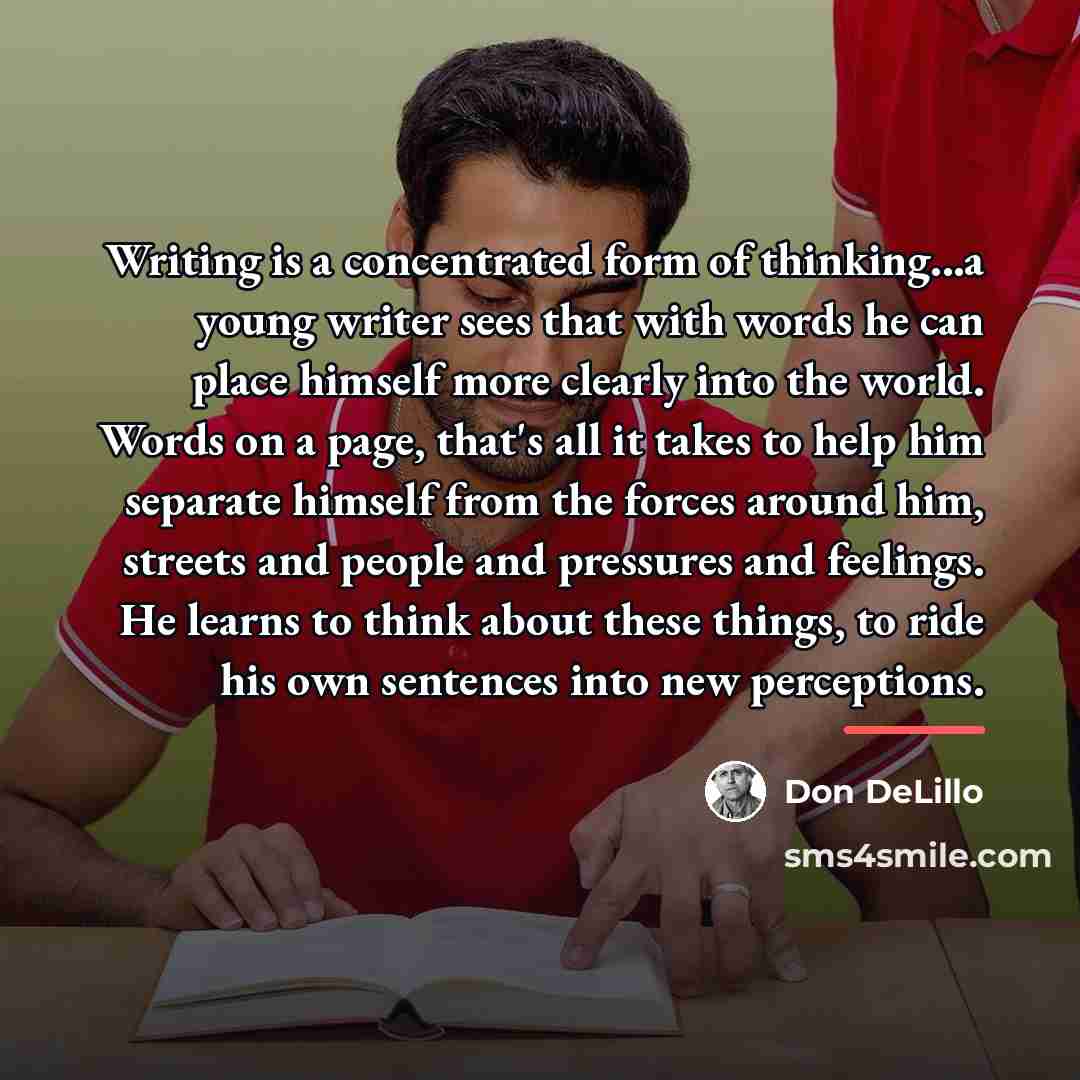 “Writing is a concentrated form of thinking...a young writer sees…” quote by Don DeLillo