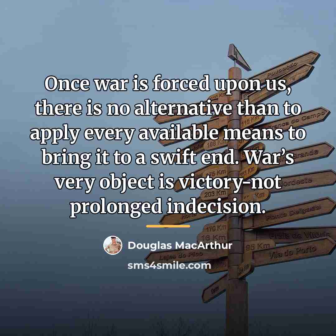 “Once war is forced upon us, there is no alternative…” quote by Douglas MacArthur