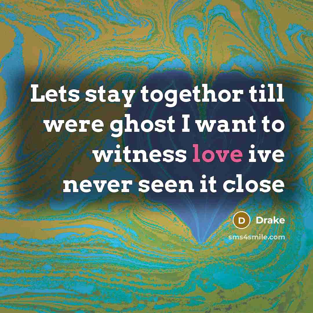 “Lets stay togethor till were ghost I want to witness love ive never seen it close” quote by Drake
