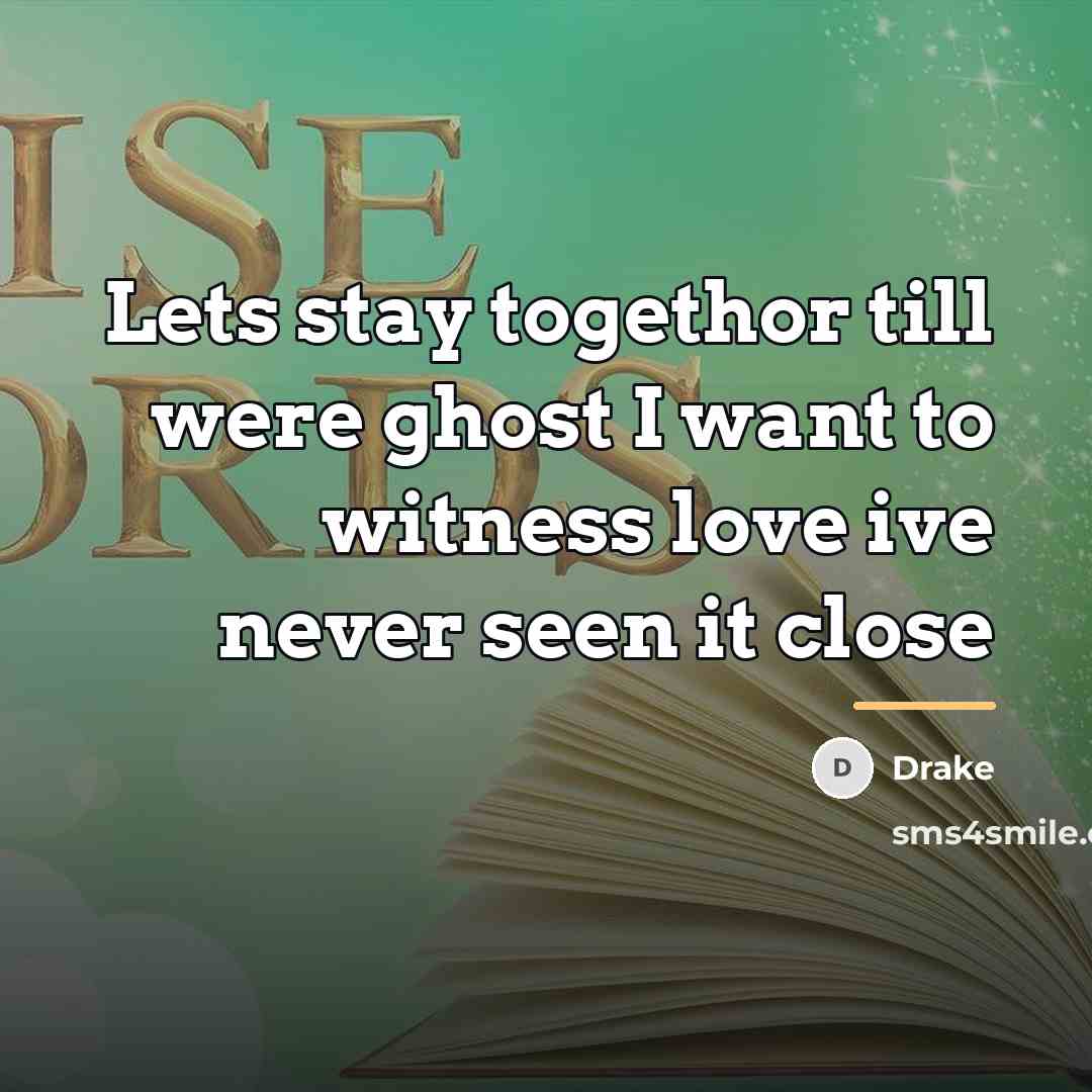 “Lets stay togethor till were ghost I want to witness…” quote by Drake