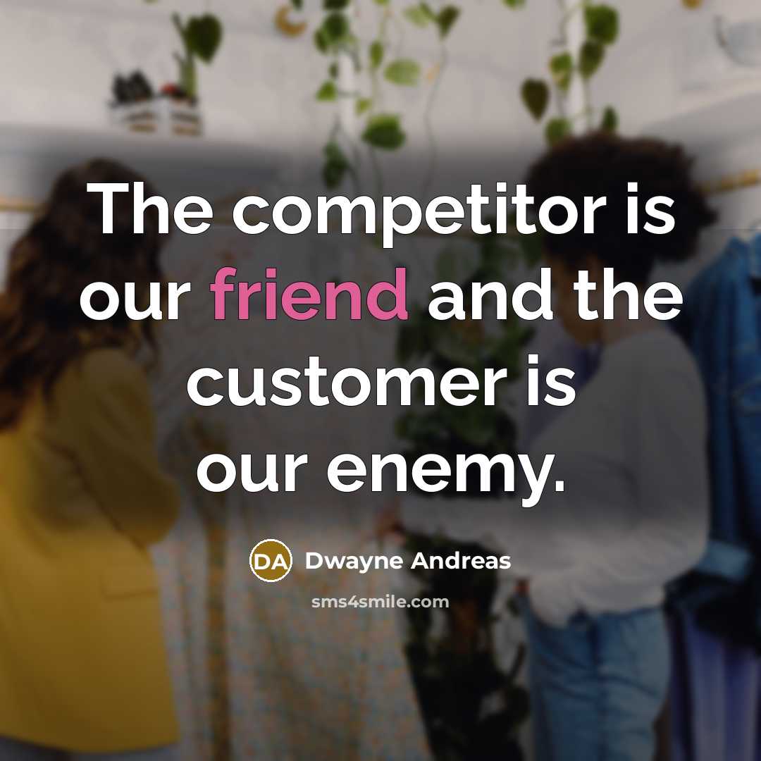 “The competitor is our friend and the customer is our enemy.” quote by Dwayne Andreas