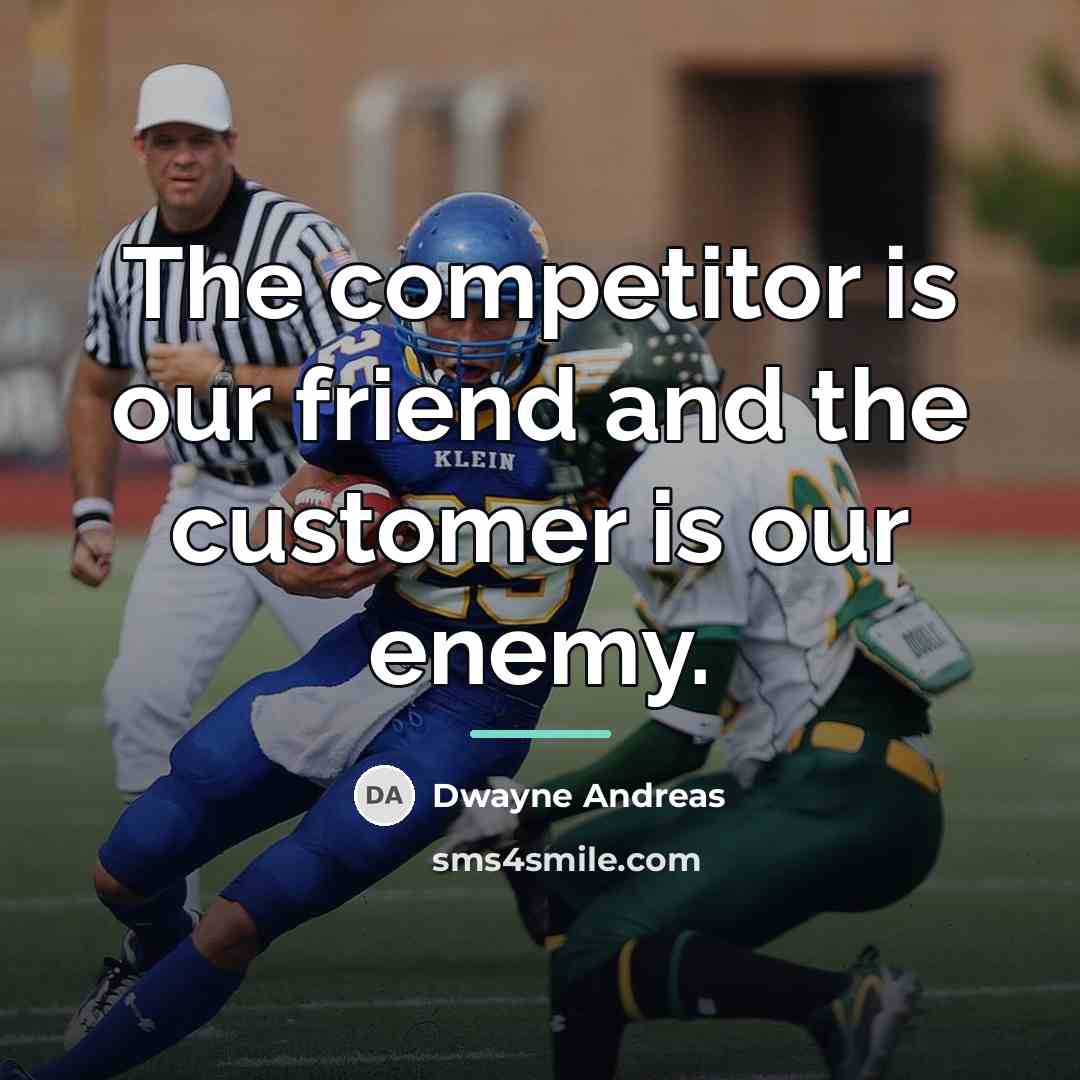 “The competitor is our friend and the customer is our…” quote by Dwayne Andreas