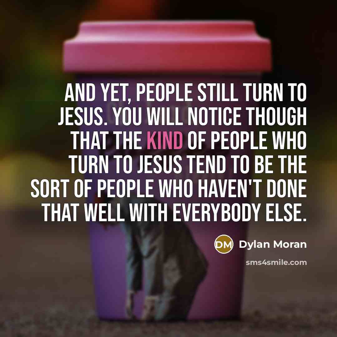 “And yet, people still turn to Jesus. You will notice…” quote by Dylan Moran