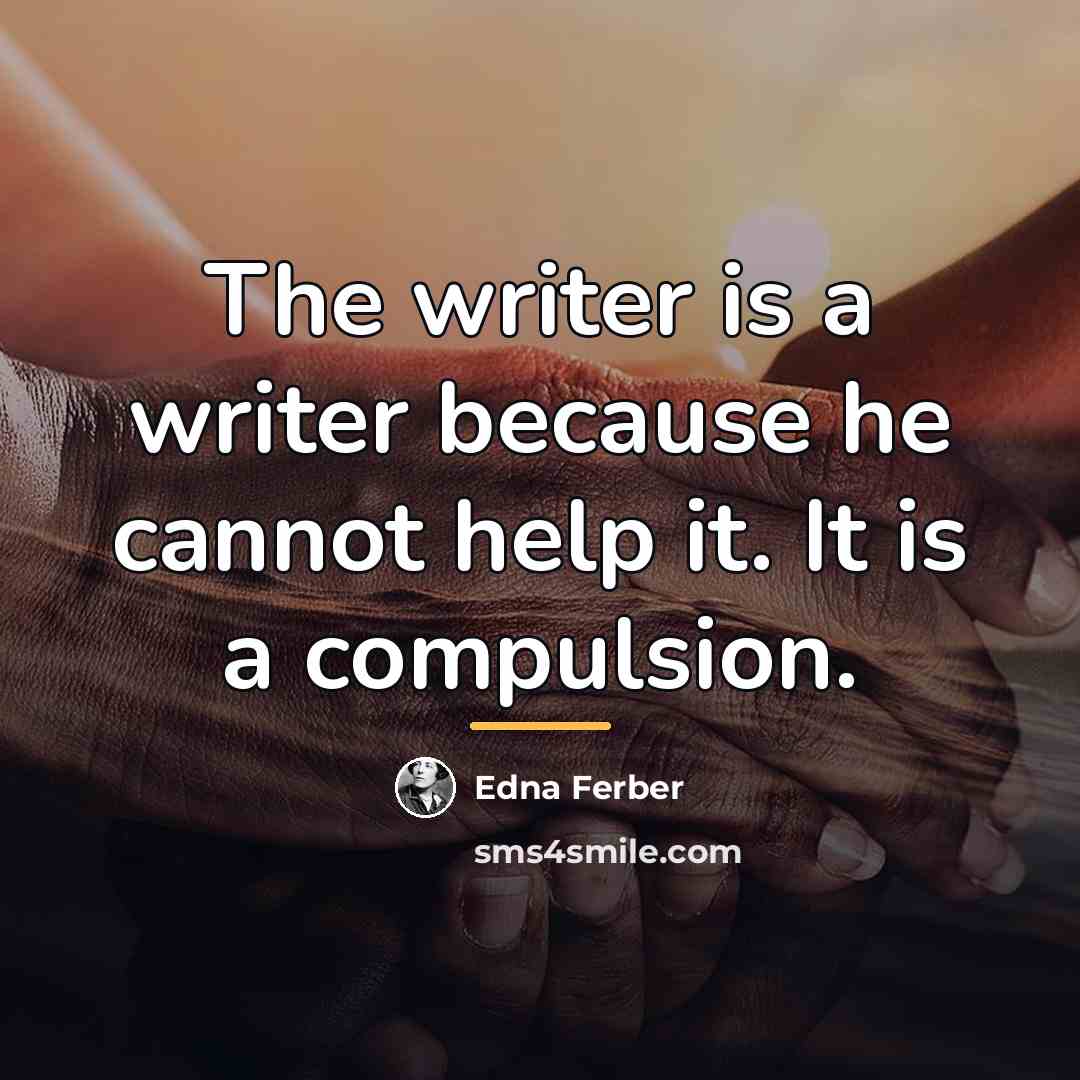 “The writer is a writer because he cannot help it.…” quote by Edna Ferber