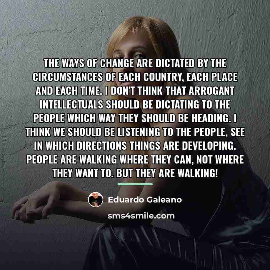 “The ways of change are dictated by the circumstances of…” quote by Eduardo Galeano