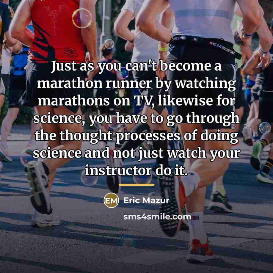 “Just as you can't become a marathon runner by watching…” quote by Eric Mazur