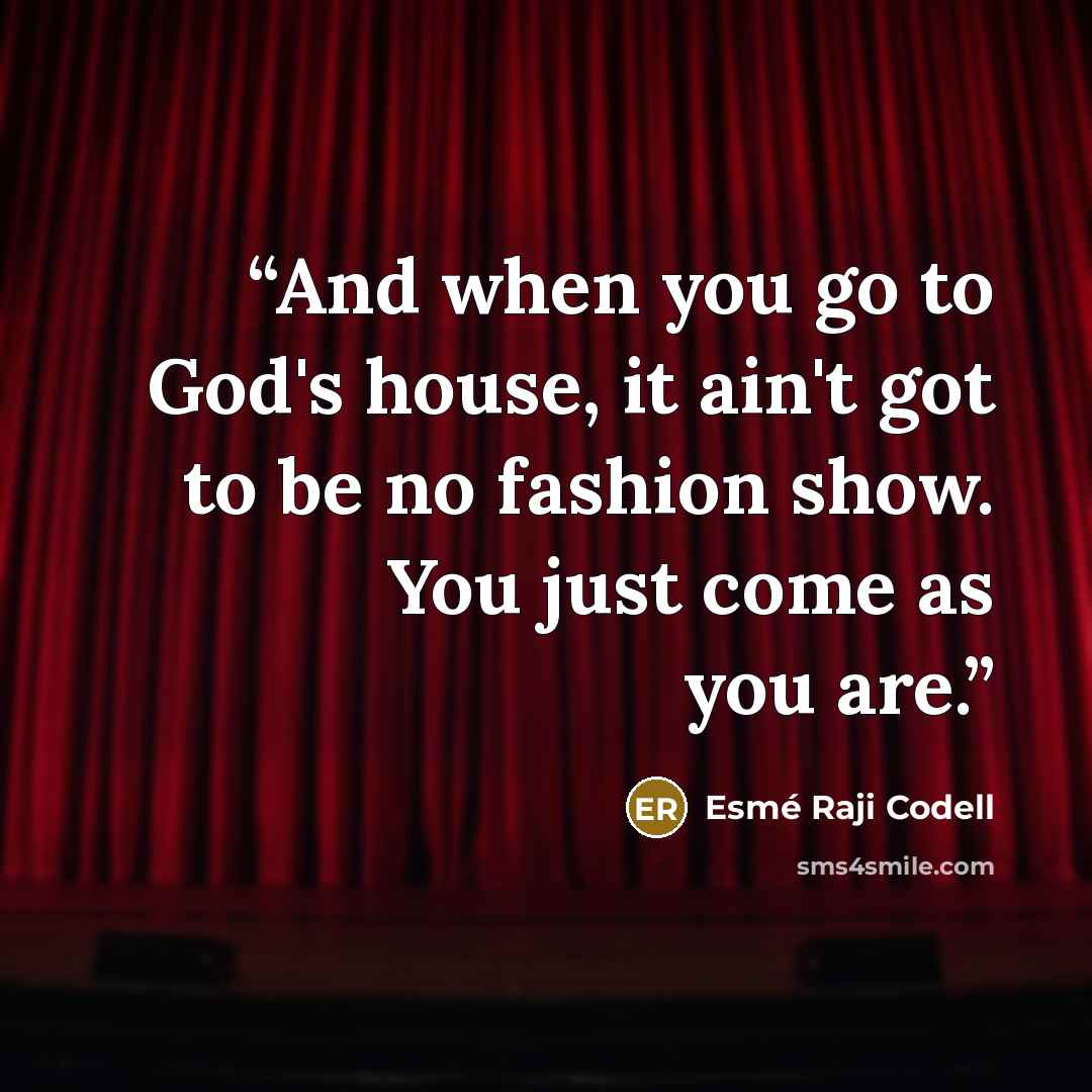 “And when you go to God's house, it ain't got to be no fashion show. You just come as you are.” quote by Esmé Raji Codell