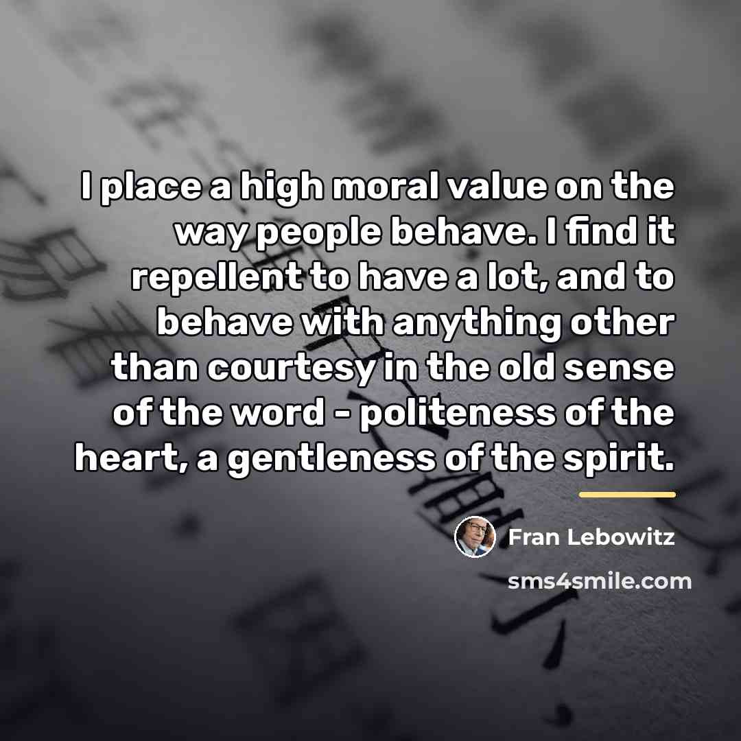 “I place a high moral value on the way people…” quote by Fran Lebowitz