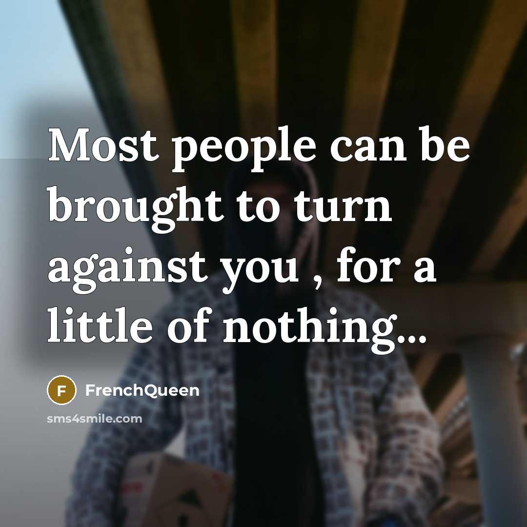 “Most people can be brought to turn against you , for a little of nothing...” quote by Frenchqueen