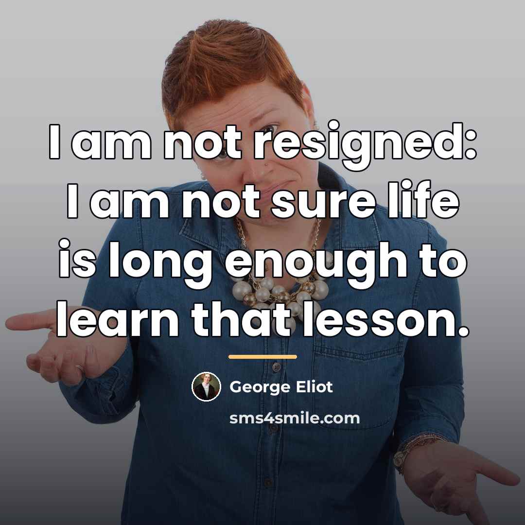 “I am not resigned: I am not sure life is…” quote by George Eliot