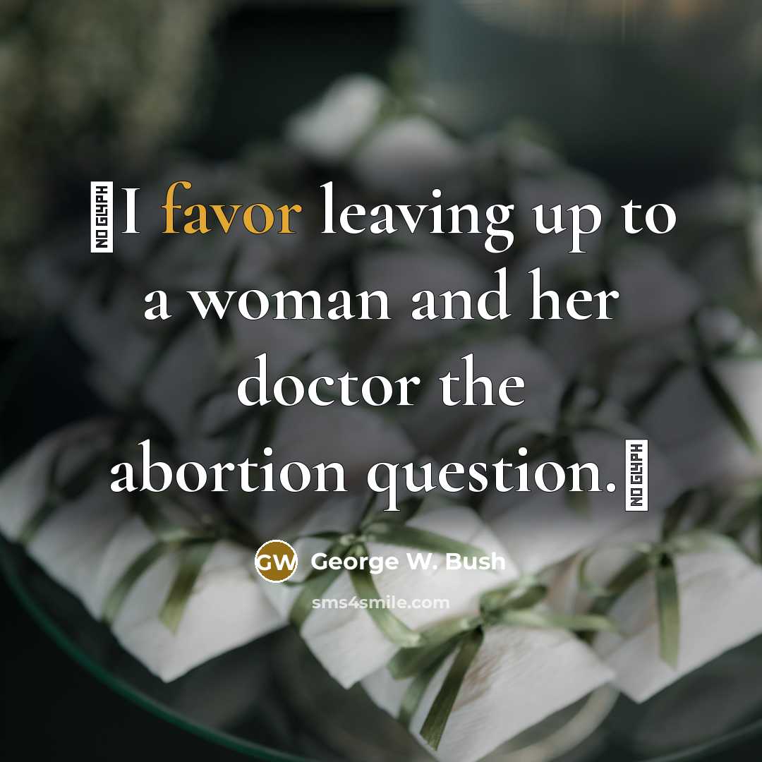 “I favor leaving up to a woman and her doctor…” quote by George W. Bush