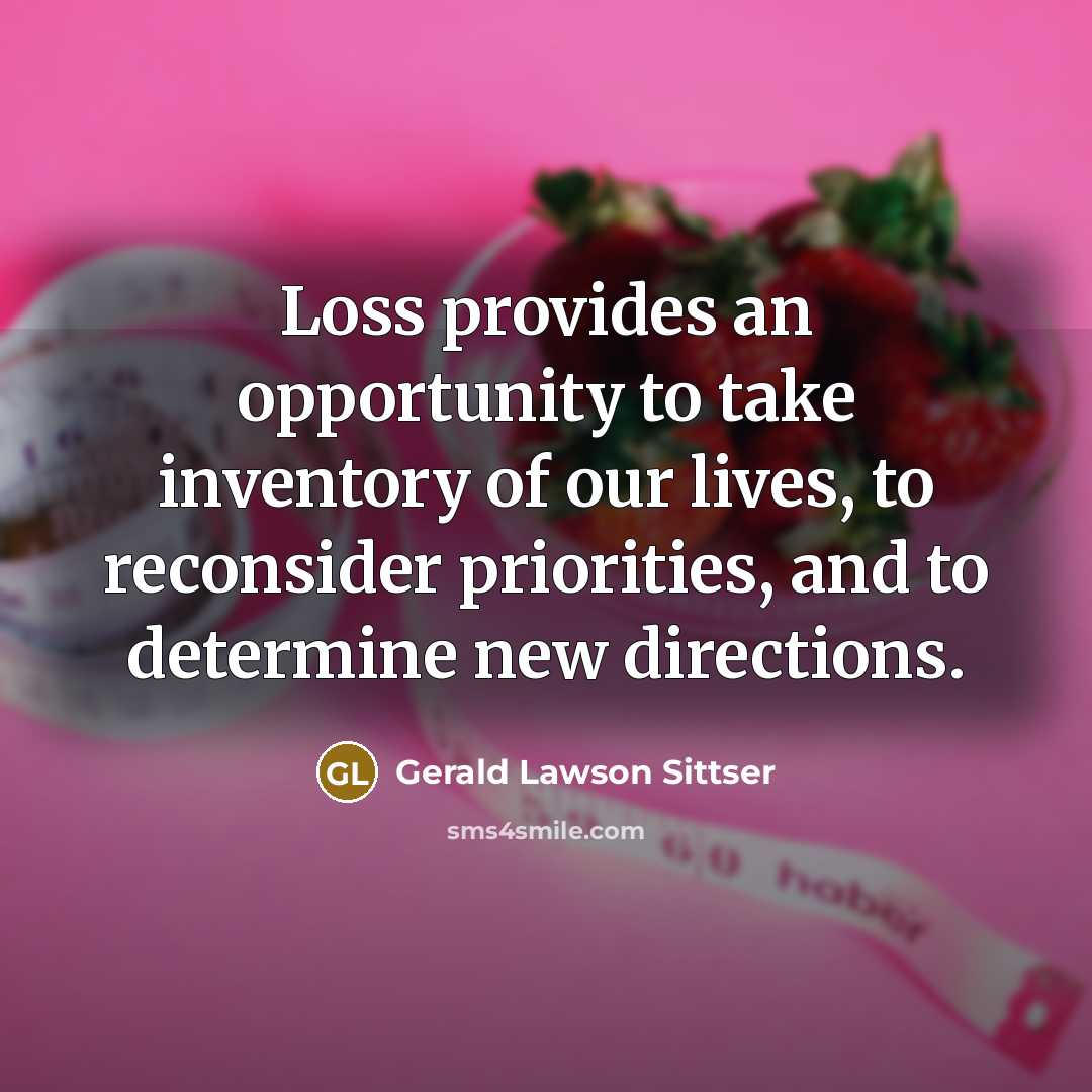 “Loss provides an opportunity to take inventory of our lives,…” quote by Gerald Lawson Sittser