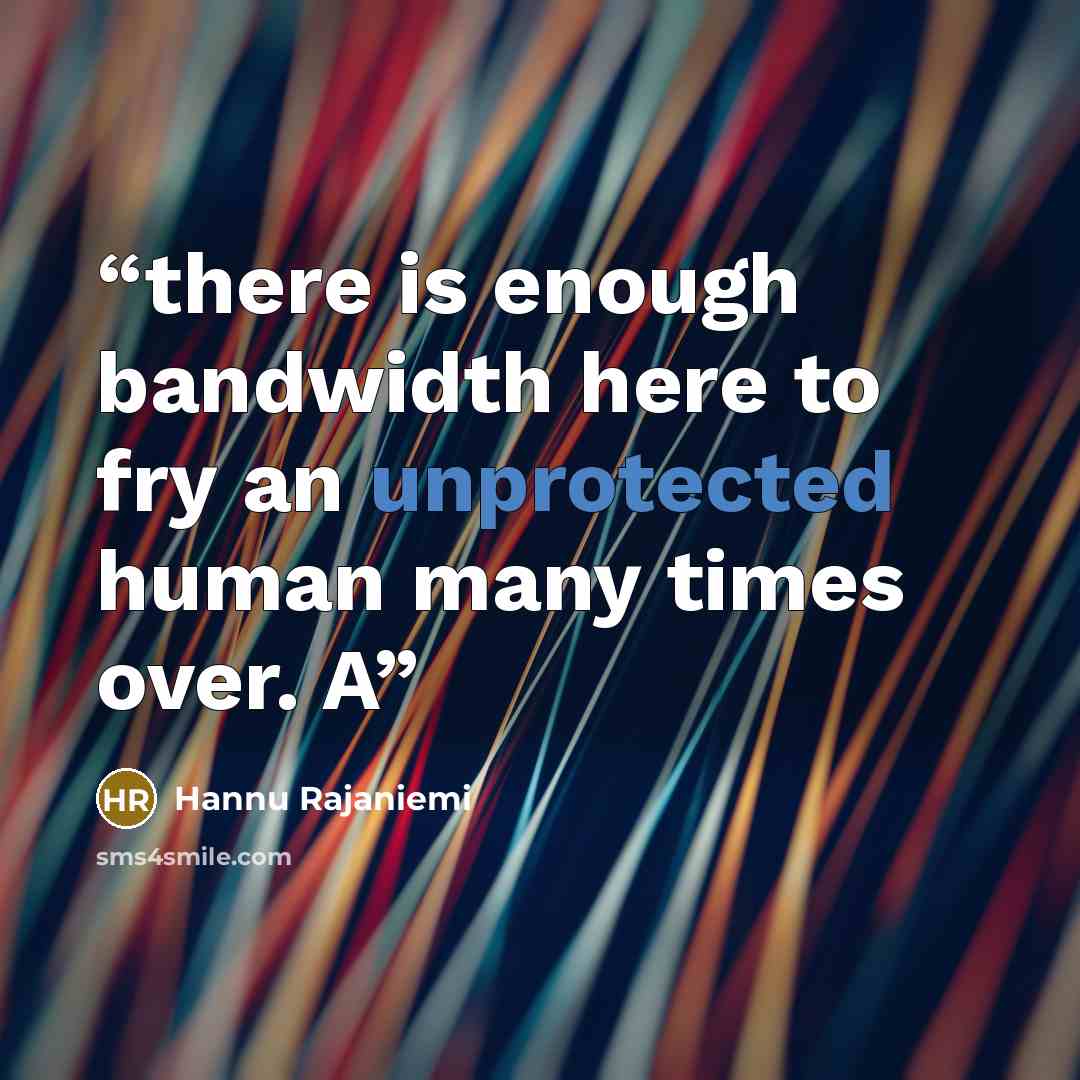 “there is enough bandwidth here to fry an unprotected human many times over. A” quote by Hannu Rajaniemi
