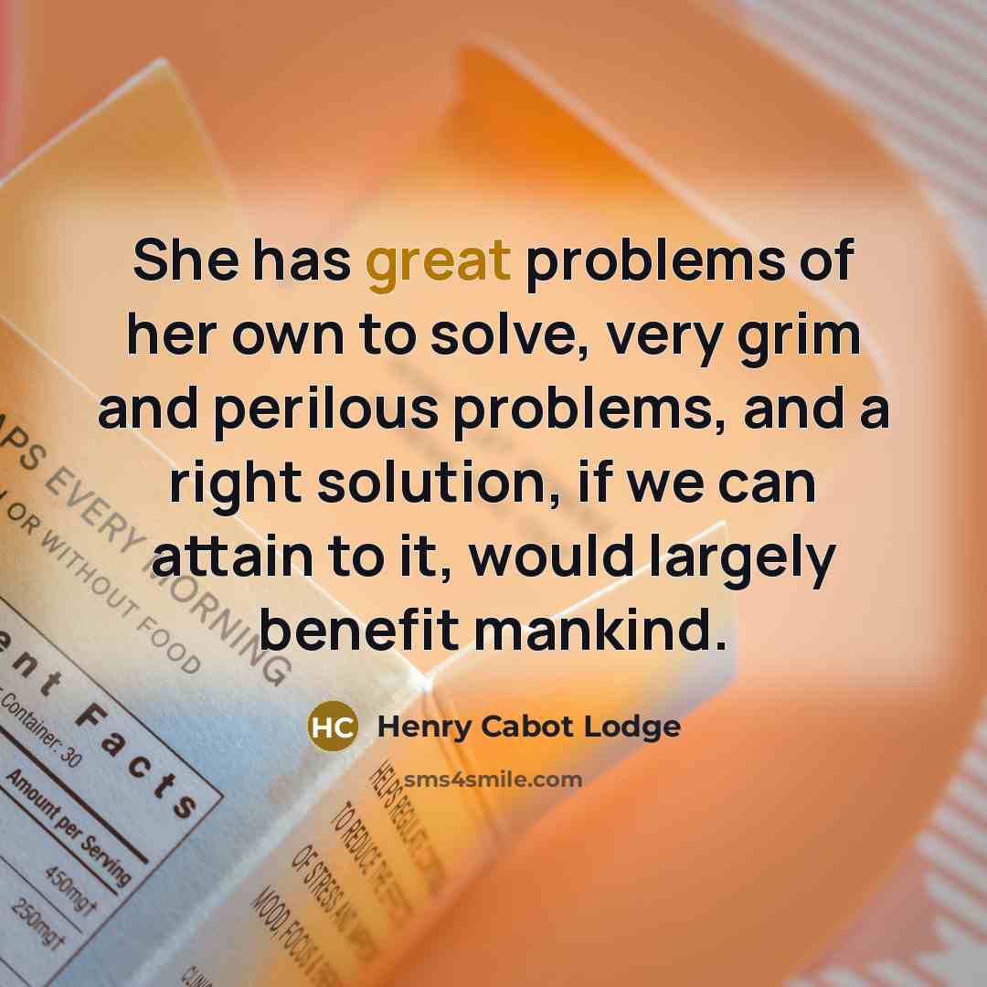 “She has great problems of her own to solve, very…” quote by Henry Cabot Lodge