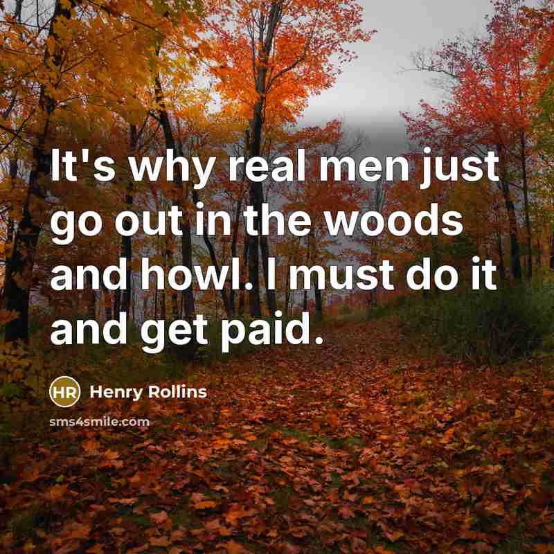 “It's why real men just go out in the woods…” quote by Henry Rollins