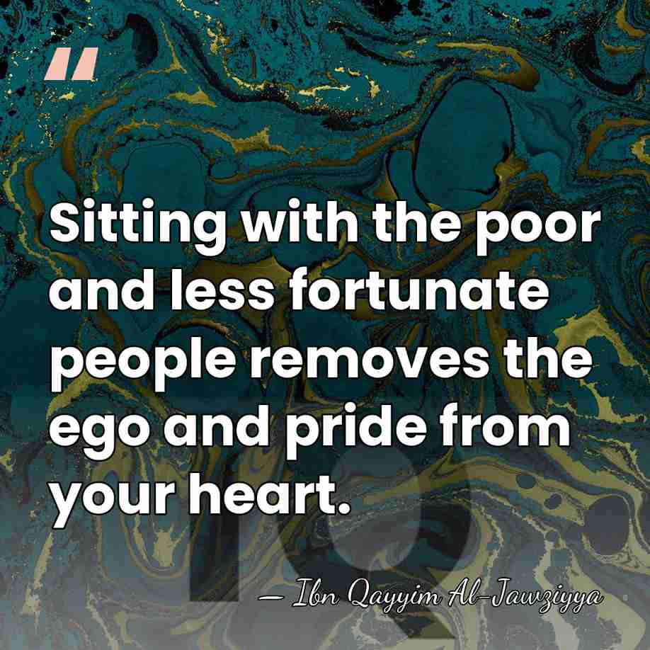 Sitting with the poor and less fortunate people removes the ego and&hellip; - Ibn Qayyim Al-Jawziyya