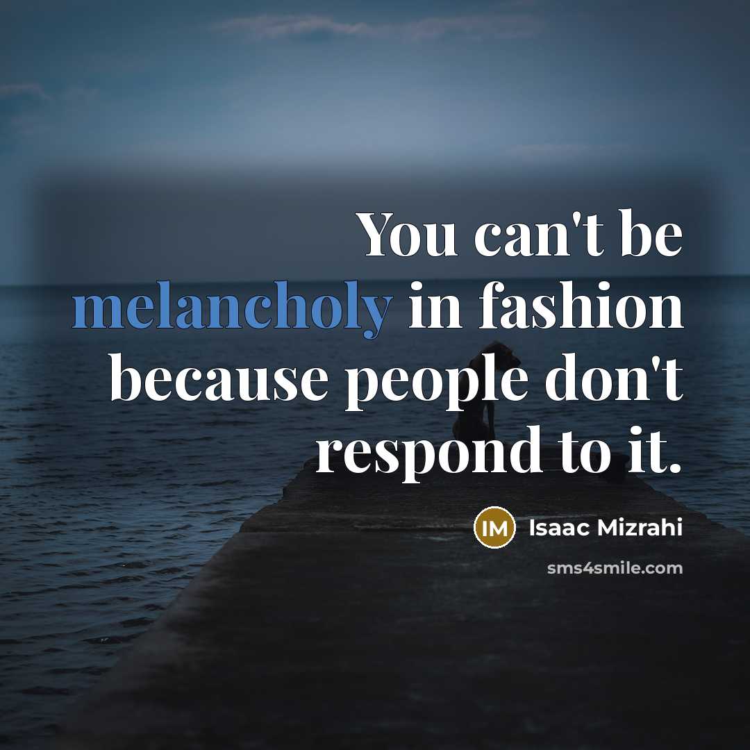 “You can't be melancholy in fashion because people don't respond…” quote by Isaac Mizrahi
