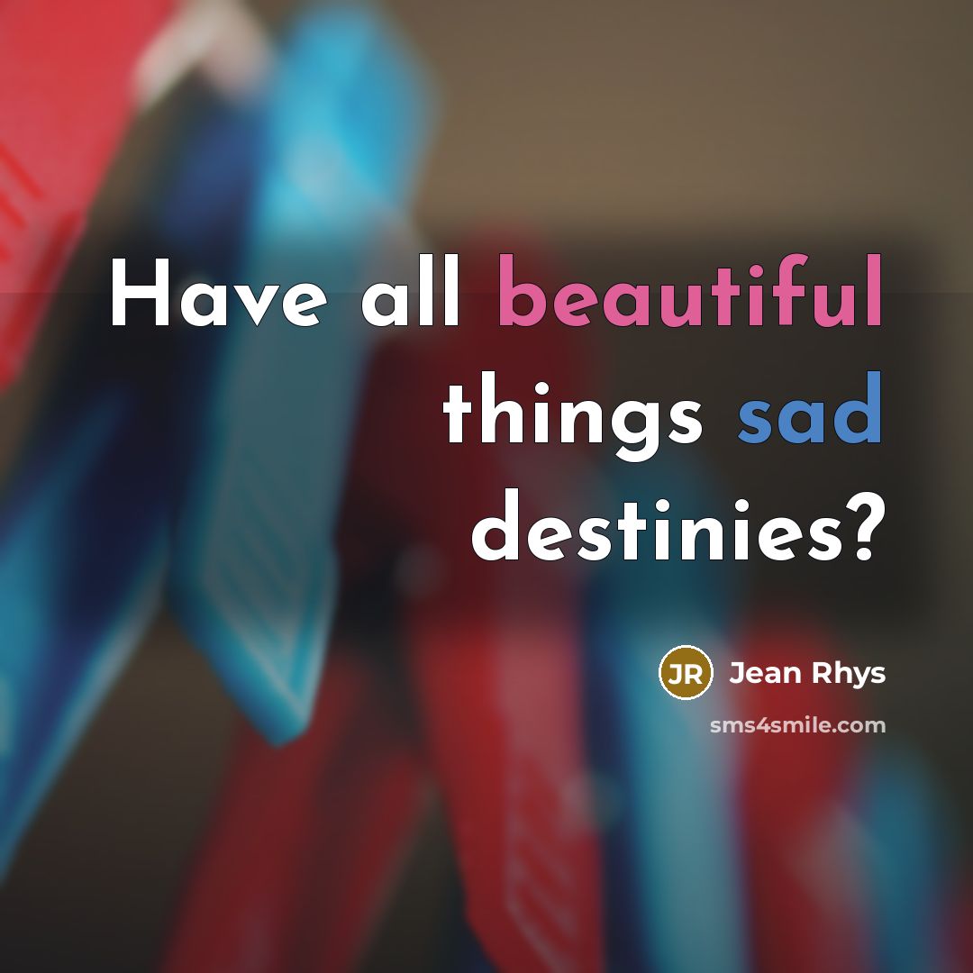 “Have all beautiful things sad destinies?…” quote by Jean Rhys