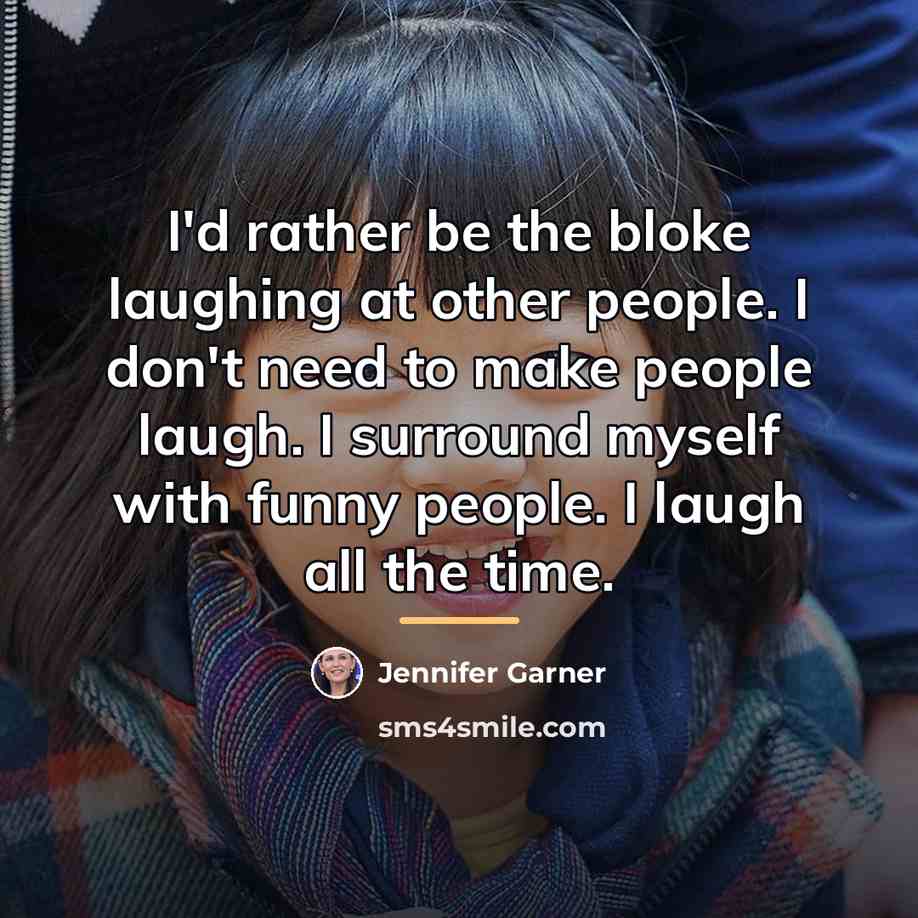 “I'd rather be the bloke laughing at other people. I…” quote by Jennifer Garner