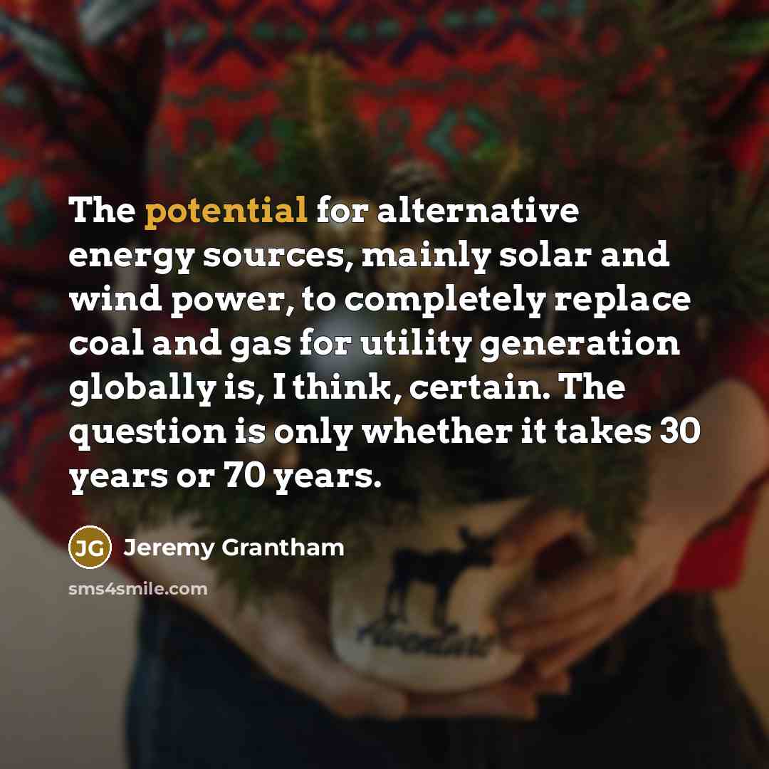 “The potential for alternative energy sources, mainly solar and wind…” quote by Jeremy Grantham