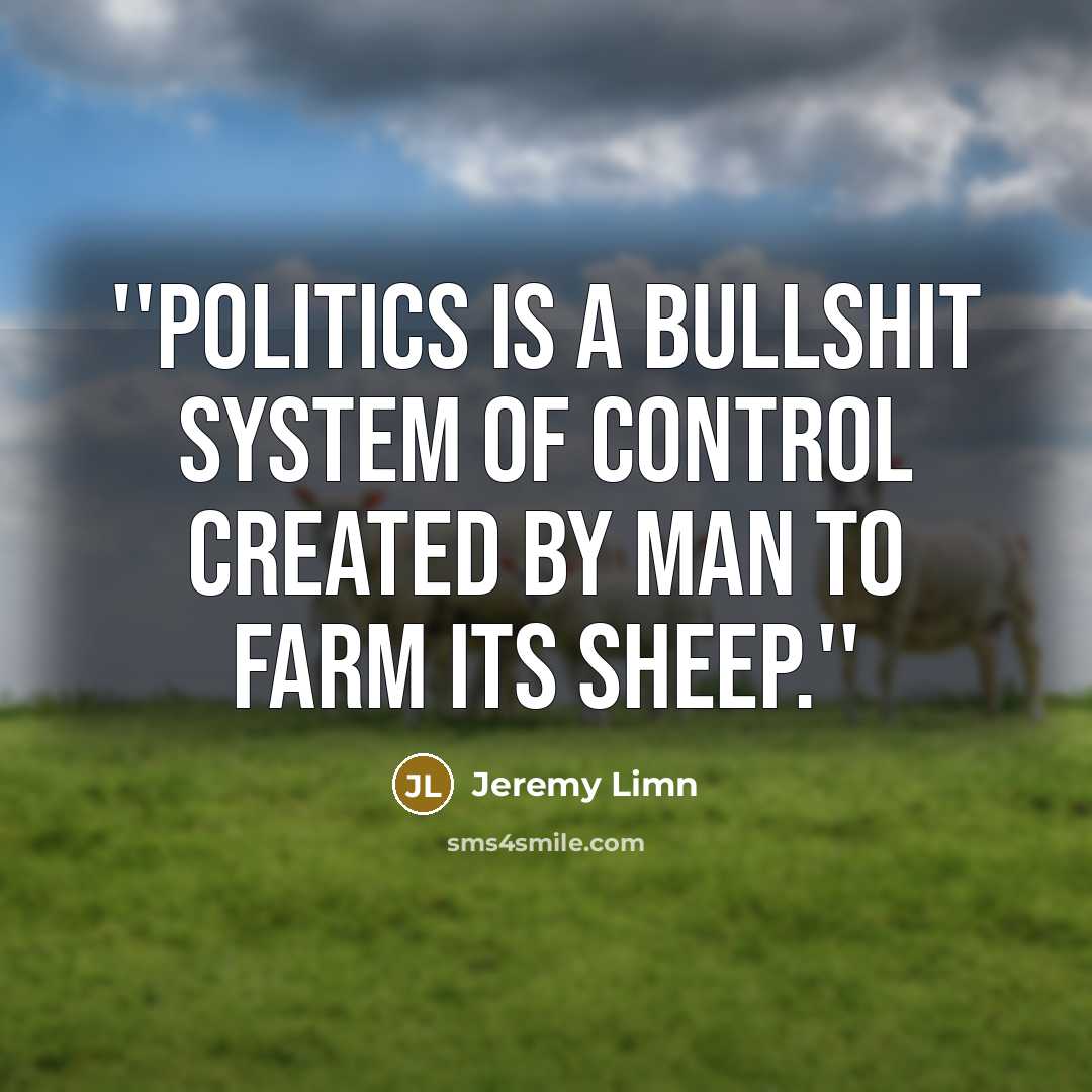 “''Politics is a bullshit system of control created by man…” quote by Jeremy Limn