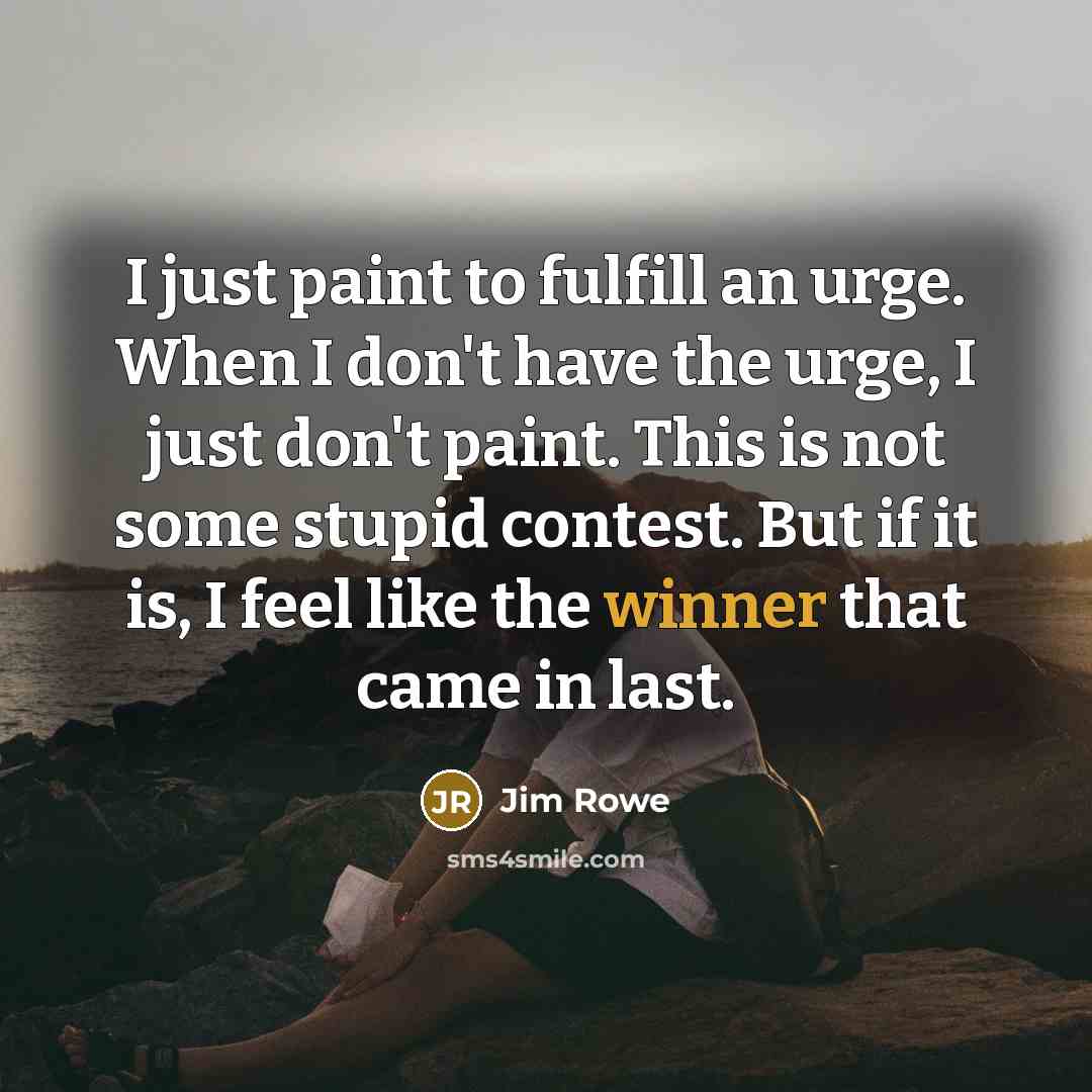 “I just paint to fulfill an urge. When I don't…” quote by Jim Rowe
