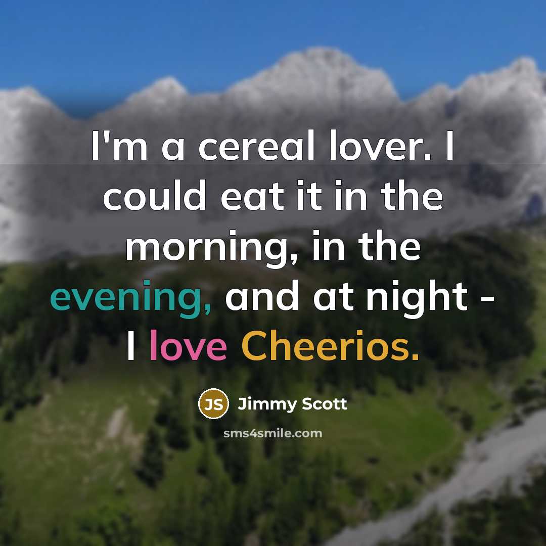 “I'm a cereal lover. I could eat it in the morning, in the evening, and at night - I love Cheerios.” quote by Jimmy Scott