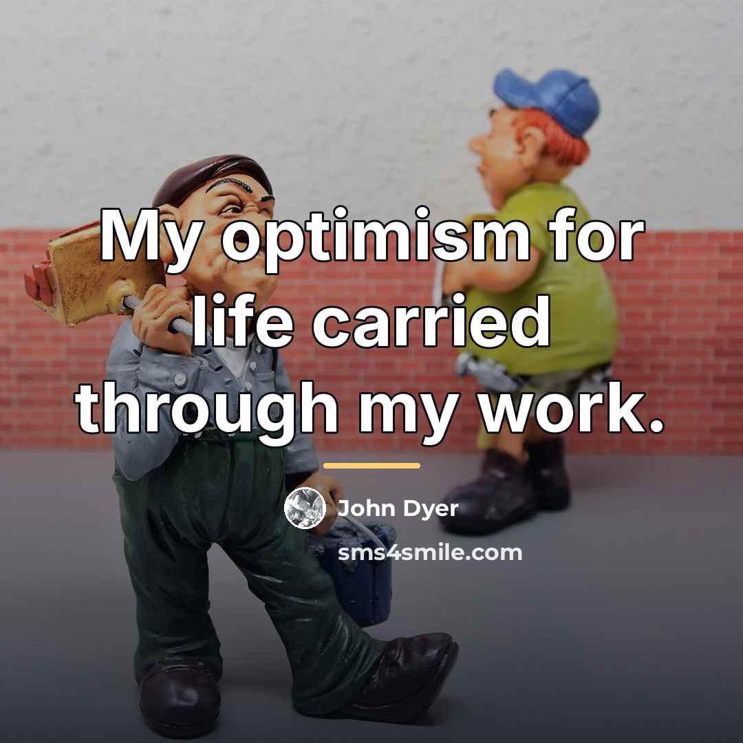 “My optimism for life carried through my work.…” quote by John Dyer