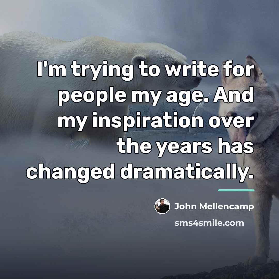 “I'm trying to write for people my age. And my…” quote by John Mellencamp
