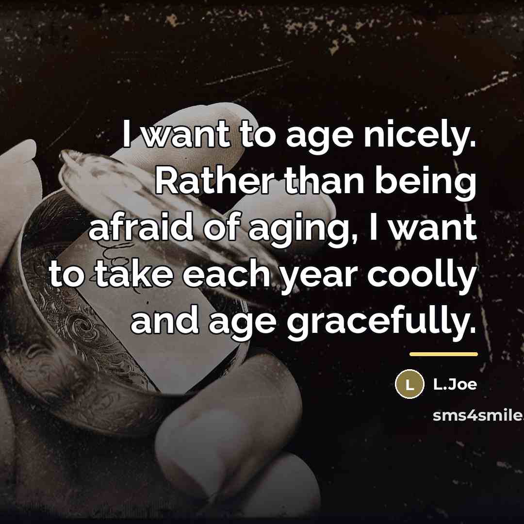 “I want to age nicely. Rather than being afraid of…” quote by L.Joe