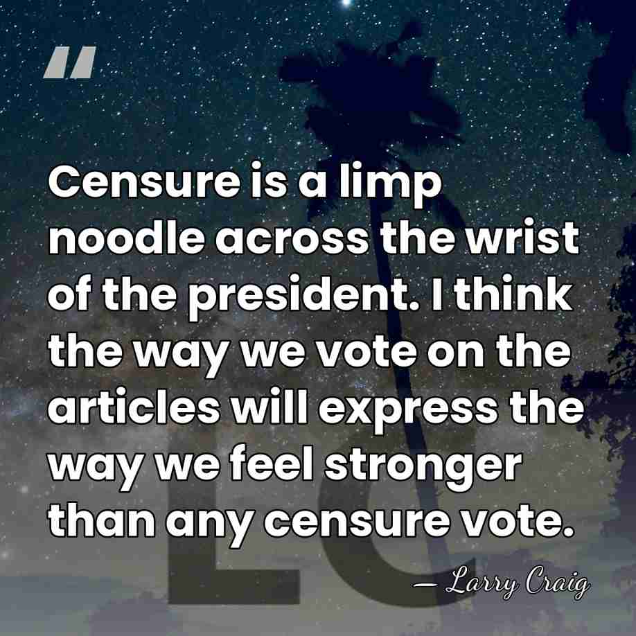 Censure is a limp noodle across the wrist of the president. I&hellip; - Larry Craig