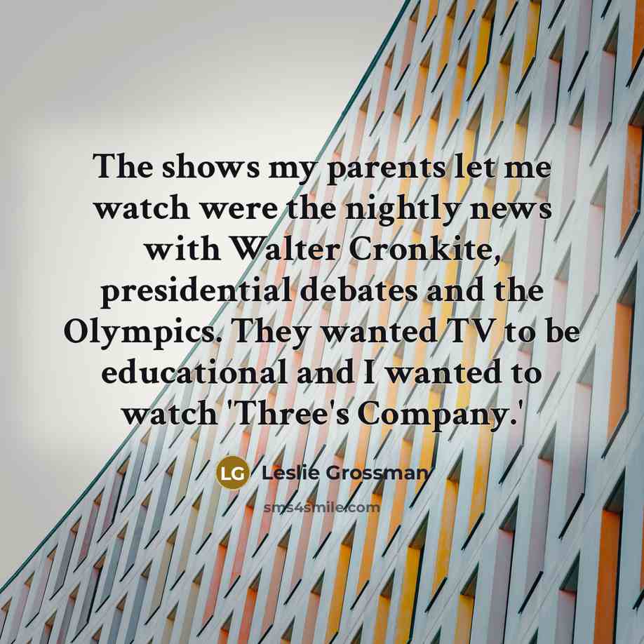 “The shows my parents let me watch were the nightly…” quote by Leslie Grossman