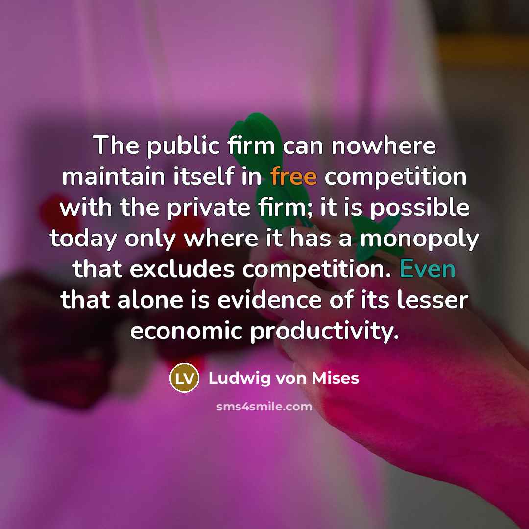 “The public firm can nowhere maintain itself in free competition…” quote by Ludwig von Mises