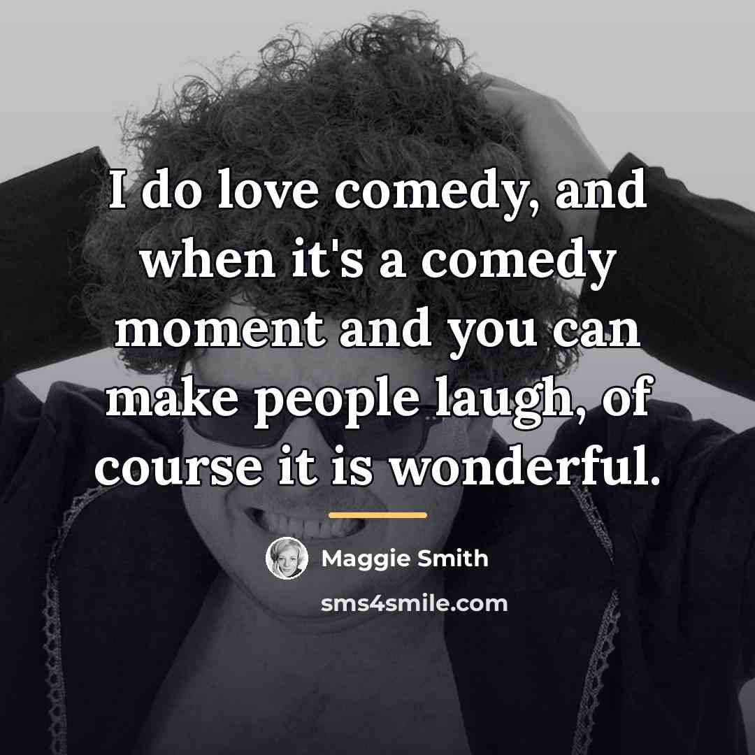 “I do love comedy, and when it's a comedy moment…” quote by Maggie Smith