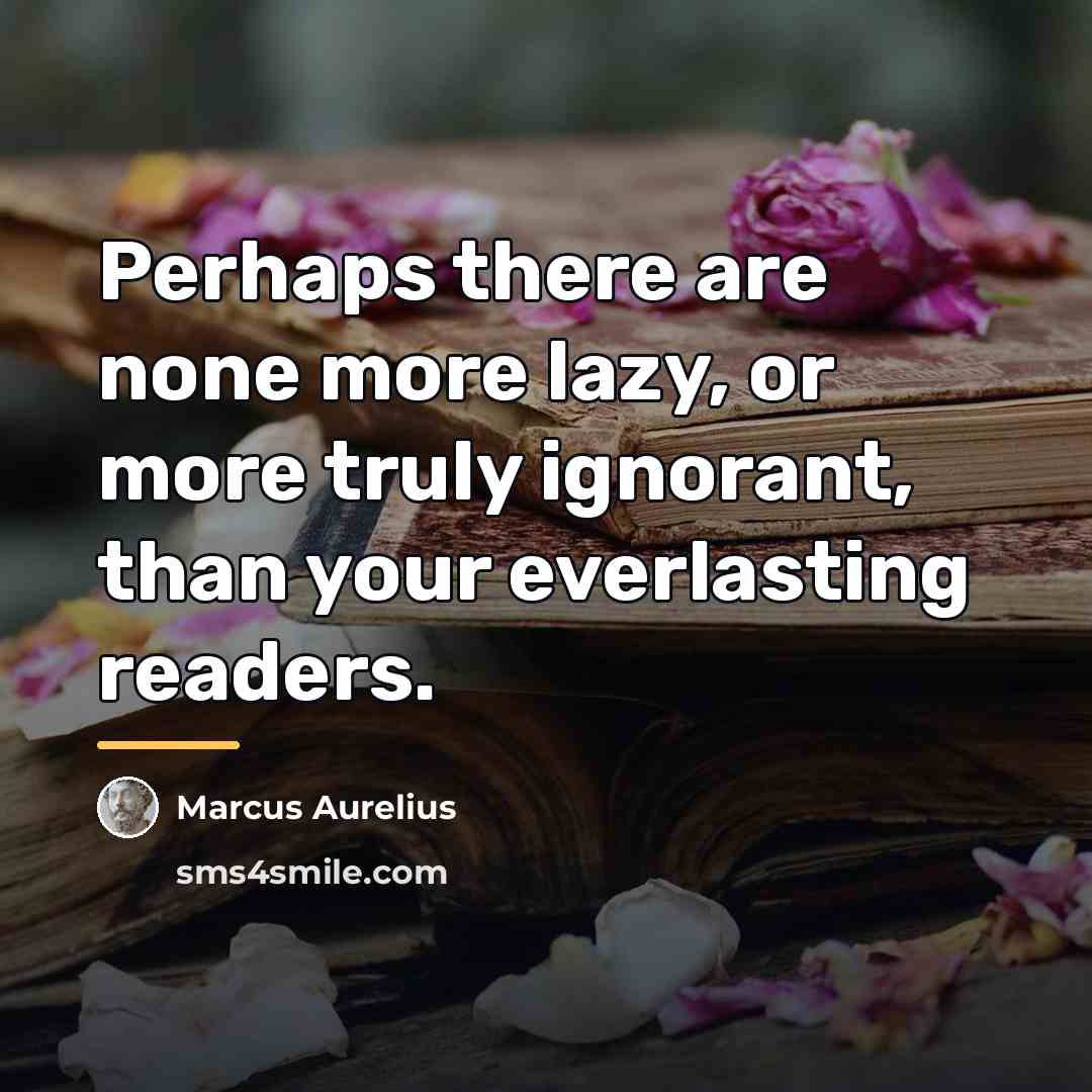“Perhaps there are none more lazy, or more truly ignorant,…” quote by Marcus Aurelius